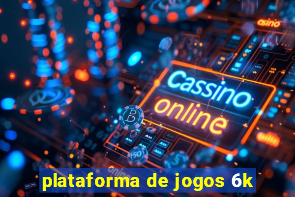 plataforma de jogos 6k